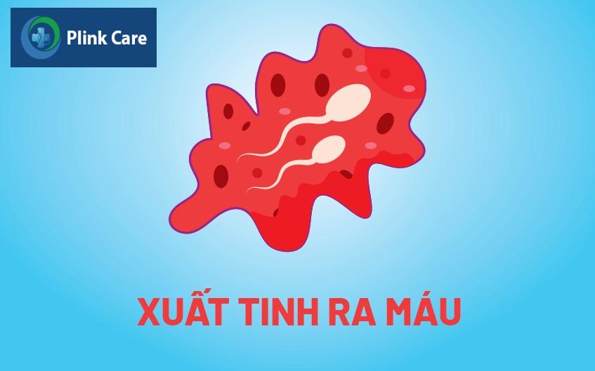 xuất tinh ra máu là bệnh gì